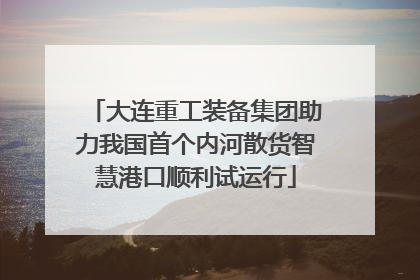 大连重工装备集团助力我国首个内河散货智慧港口顺利试运行